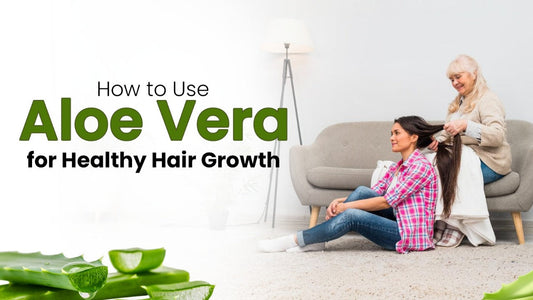 How to Use Aloe Vera for Healthy Hair Growth